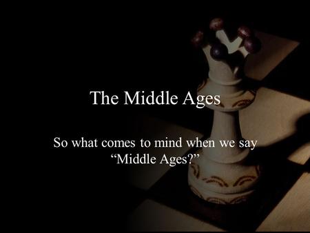 The Middle Ages So what comes to mind when we say “Middle Ages?”