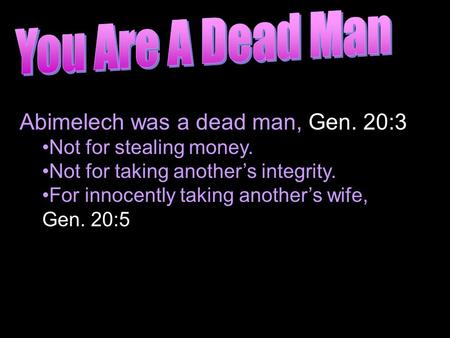 Abimelech was a dead man, Gen. 20:3 Not for stealing money. Not for taking another’s integrity. For innocently taking another’s wife, Gen. 20:5.