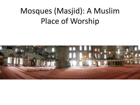 Mosques (Masjid): A Muslim Place of Worship. The Courtyard Usually square with a courtyard at one end The courtyard contains water for ritual washing.