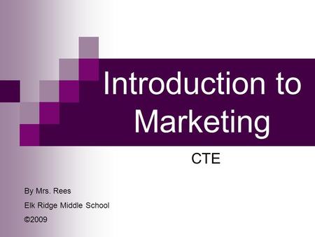 Introduction to Marketing CTE By Mrs. Rees Elk Ridge Middle School ©2009.