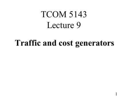 1 TCOM 5143 Lecture 9 Traffic and cost generators.