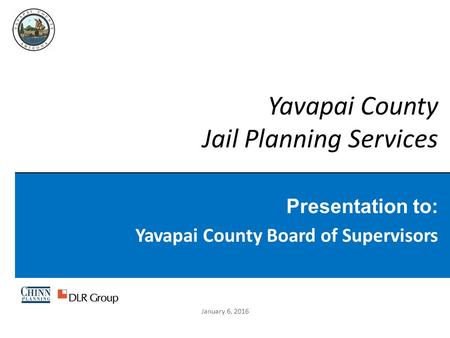 Yavapai County Jail Planning Services Presentation to: Yavapai County Board of Supervisors January 6, 2016.