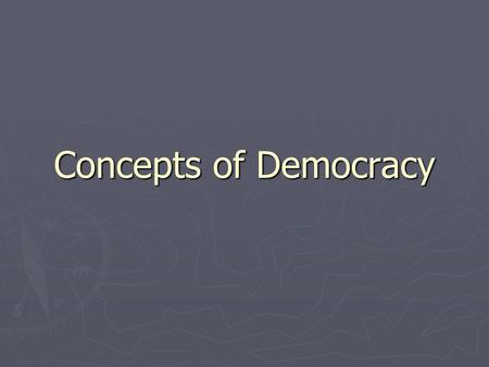 Concepts of Democracy. Foundations ► A recognition of the fundamental dignity of every person; ► A respect for the equality of all persons; ► A faith.