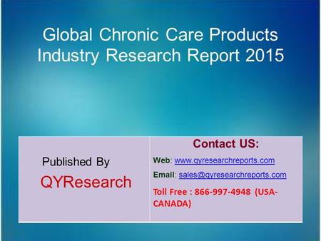 Global Chronic Care Products Industry Research Report 2015 Published By QYResearch Contact US: Web: www.qyresearchreports.comwww.qyresearchreports.com.