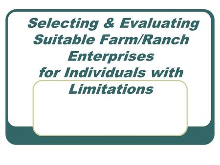 Selecting & Evaluating Suitable Farm/Ranch Enterprises for Individuals with Limitations.