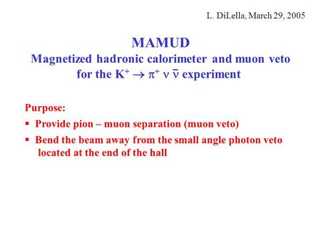 MAMUD Magnetized hadronic calorimeter and muon veto for the K +   +  experiment L. DiLella, March 29, 2005 Purpose:  Provide pion – muon separation.