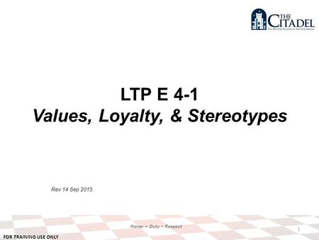 FOR TRAINING USE ONLY Honor – Duty – Respect LTP E 4-1 Values, Loyalty, & Stereotypes Rev 14 Sep 2015 1.