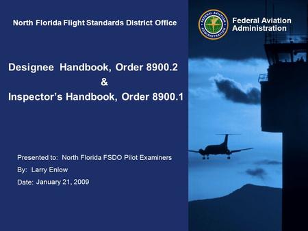 Presented to: By: Date: Federal Aviation Administration North Florida Flight Standards District Office Designee Handbook, Order 8900.2 & Inspector’s Handbook,