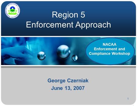 1 Region 5 Enforcement Approach George Czerniak June 13, 2007 NACAA Enforcement and Compliance Workshop.