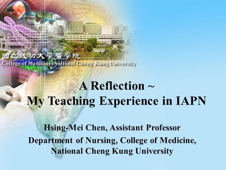 Hsing-Mei Chen, Assistant Professor Department of Nursing, College of Medicine, National Cheng Kung University A Reflection ~ My Teaching Experience in.