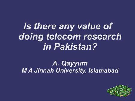 Is there any value of doing telecom research in Pakistan? A. Qayyum M A Jinnah University, Islamabad.