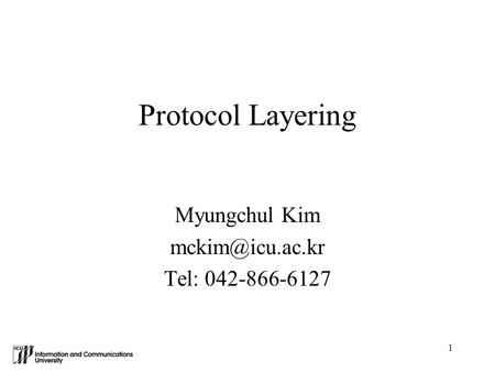 1 Protocol Layering Myungchul Kim Tel: 042-866-6127.