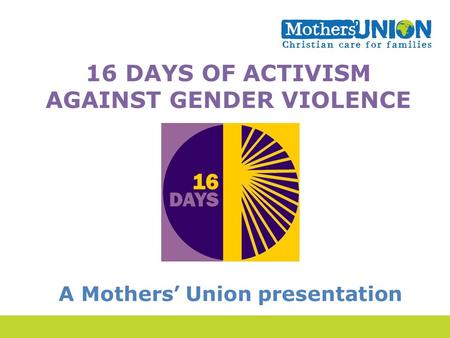 16 DAYS OF ACTIVISM AGAINST GENDER VIOLENCE A Mothers’ Union presentation.