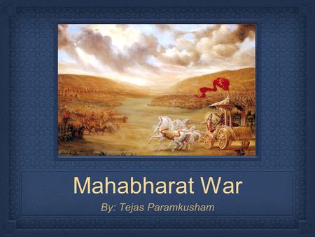 Mahabharat War By: Tejas Paramkusham. Pranams to Gurudeva Om Ajnana Timirandhasya Jnaanaanjana Salaakaya Caksur Unmilitam yena Tasmai Sri Gurave Namah.