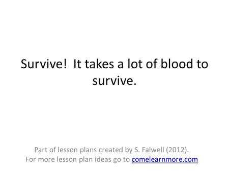 Survive! It takes a lot of blood to survive. Part of lesson plans created by S. Falwell (2012). For more lesson plan ideas go to comelearnmore.comcomelearnmore.com.