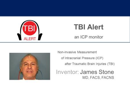 TBI Alert Inventor: James Stone MD, FACS, FACNS an ICP monitor 1