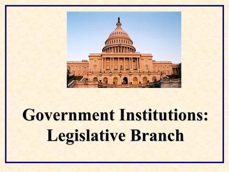 Government Institutions: Legislative Branch