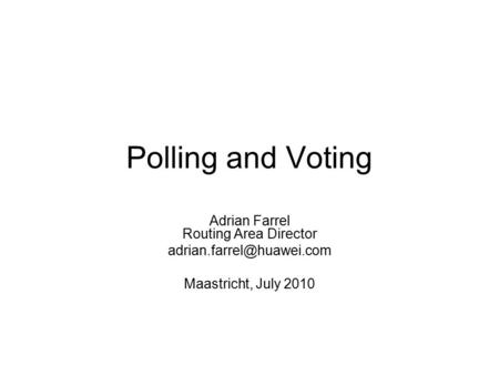 Polling and Voting Adrian Farrel Routing Area Director Maastricht, July 2010.