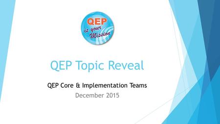 QEP Topic Reveal QEP Core & Implementation Teams December 2015.