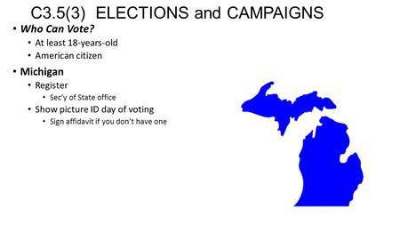 C3.5(3) ELECTIONS and CAMPAIGNS Who Can Vote? At least 18-years-old American citizen Michigan Register Sec’y of State office Show picture ID day of voting.