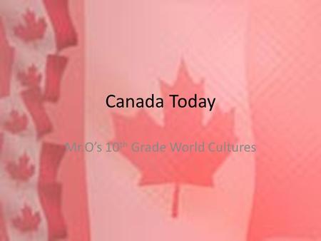 Canada Today Mr.O’s 10 th Grade World Cultures. Parliamentary Democracy Canadians borrowed ideas about government from Britain and the United states,