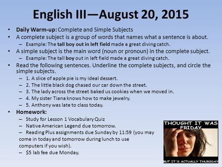 English III—August 20, 2015 Daily Warm-up: Complete and Simple Subjects A complete subject is a group of words that names what a sentence is about. Example: