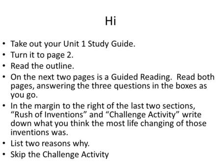 Hi Take out your Unit 1 Study Guide. Turn it to page 2. Read the outline. On the next two pages is a Guided Reading. Read both pages, answering the three.