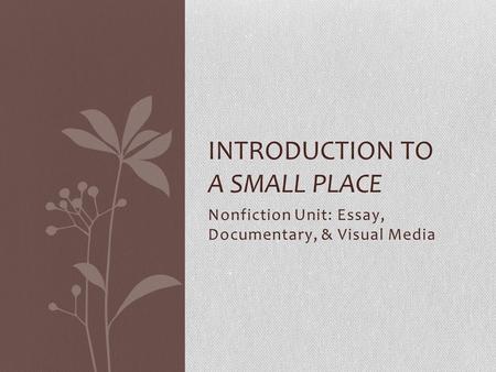 Nonfiction Unit: Essay, Documentary, & Visual Media INTRODUCTION TO A SMALL PLACE.