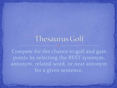 Compete for the chance to golf and gain points by selecting the BEST synonym, antonym, related word, or near antonym for a given sentence.