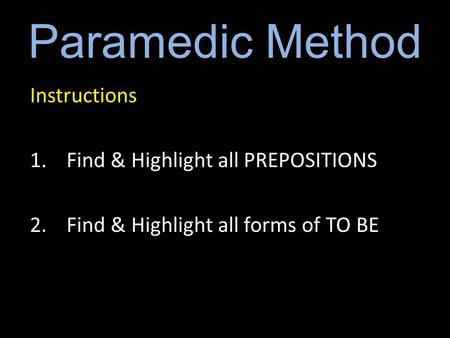 Paramedic Method Instructions 1.Find & Highlight all PREPOSITIONS 2.Find & Highlight all forms of TO BE.