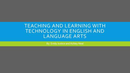 TEACHING AND LEARNING WITH TECHNOLOGY IN ENGLISH AND LANGUAGE ARTS By: Emily Justice and Ashley Neal.