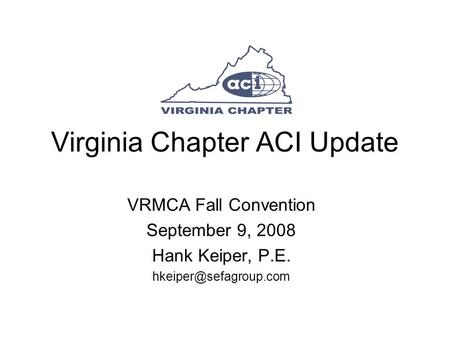 Virginia Chapter ACI Update VRMCA Fall Convention September 9, 2008 Hank Keiper, P.E.