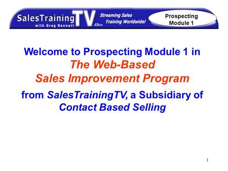 1 Welcome to Prospecting Module 1 in The Web-Based Sales Improvement Program from SalesTrainingTV, a Subsidiary of Contact Based Selling Prospecting Module.