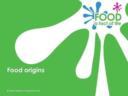 © BRITISH NUTRITION FOUNDATION 2014 Food origins.