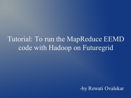 Tutorial: To run the MapReduce EEMD code with Hadoop on Futuregrid -by Rewati Ovalekar.