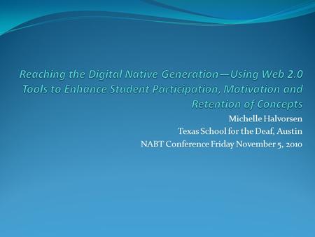 Michelle Halvorsen Texas School for the Deaf, Austin NABT Conference Friday November 5, 2010.