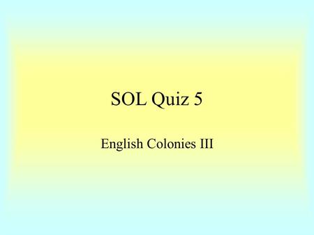 SOL Quiz 5 English Colonies III. 1. In the Southern colonies, the system of indentured servitude was replaced by a. wage labor b. the tenant farm system.