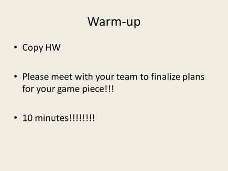 Warm-up Copy HW Please meet with your team to finalize plans for your game piece!!! 10 minutes!!!!!!!!