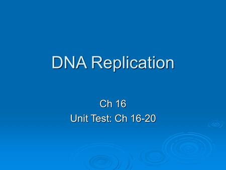 DNA Replication Ch 16 Unit Test: Ch 16-20.