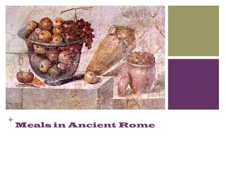 + Meals in Ancient Rome. + Bread, cheese, honey, milk, and fruit Fairly simple Meals during the Monarchy and Early Republic -