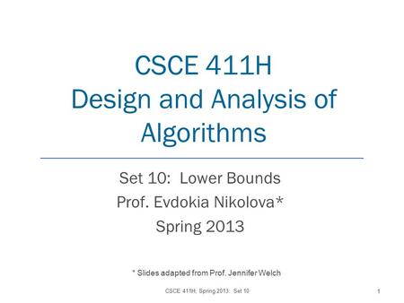 CSCE 411H Design and Analysis of Algorithms Set 10: Lower Bounds Prof. Evdokia Nikolova* Spring 2013 CSCE 411H, Spring 2013: Set 10 1 * Slides adapted.