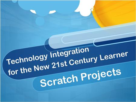 Technology Integration for the New 21st Century Learner Scratch Projects.