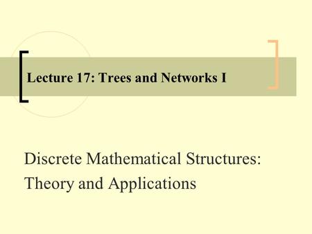 Lecture 17: Trees and Networks I Discrete Mathematical Structures: Theory and Applications.