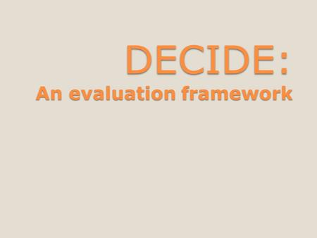 DECIDE: An evaluation framework. DECIDE: a framework to guide evaluation D D etermine the goals. E E xplore the questions. C C hoose the evaluation approach.