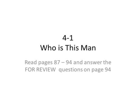 4-1 Who is This Man Read pages 87 – 94 and answer the FOR REVIEW questions on page 94.