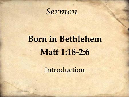 Sermon Born in Bethlehem Matt 1:18-2:6 Introduction.