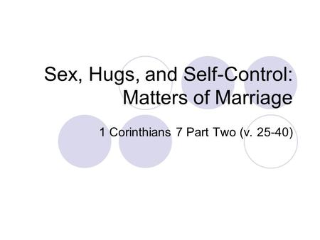 Sex, Hugs, and Self-Control: Matters of Marriage 1 Corinthians 7 Part Two (v. 25-40)