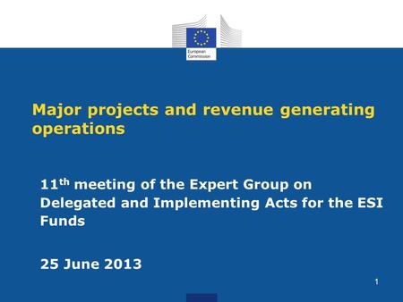 Major projects and revenue generating operations 11 th meeting of the Expert Group on Delegated and Implementing Acts for the ESI Funds 25 June 2013 1.