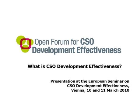 What is CSO Development Effectiveness? Presentation at the European Seminar on CSO Development Effectiveness, Vienna, 10 and 11 March 2010.