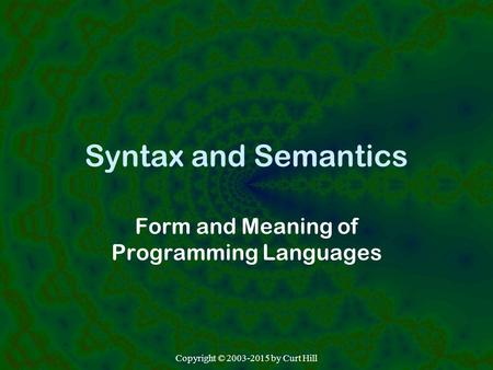 Syntax and Semantics Form and Meaning of Programming Languages Copyright © 2003-2015 by Curt Hill.